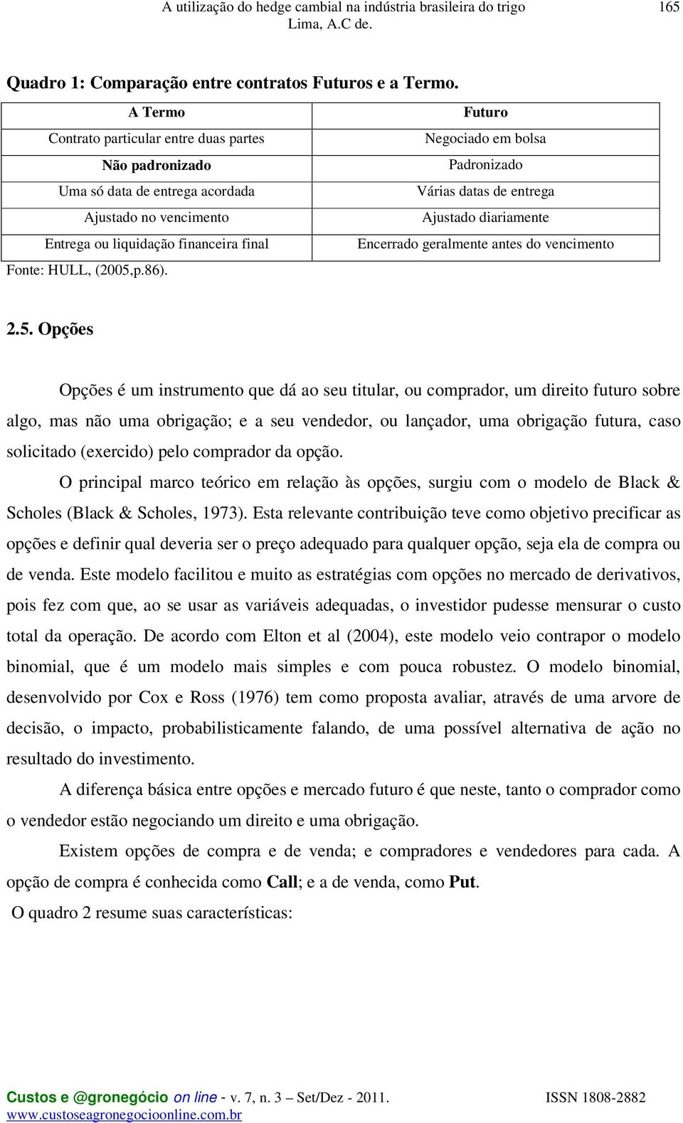 Futuro Negociado em bolsa Padronizado Várias datas de entrega Ajustado diariamente Encerrado geralmente antes do vencimento 2.5.