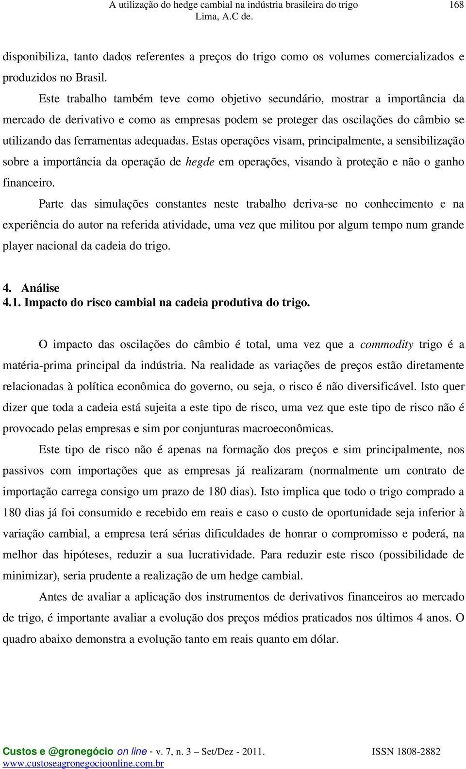 adequadas. Estas operações visam, principalmente, a sensibilização sobre a importância da operação de hegde em operações, visando à proteção e não o ganho financeiro.