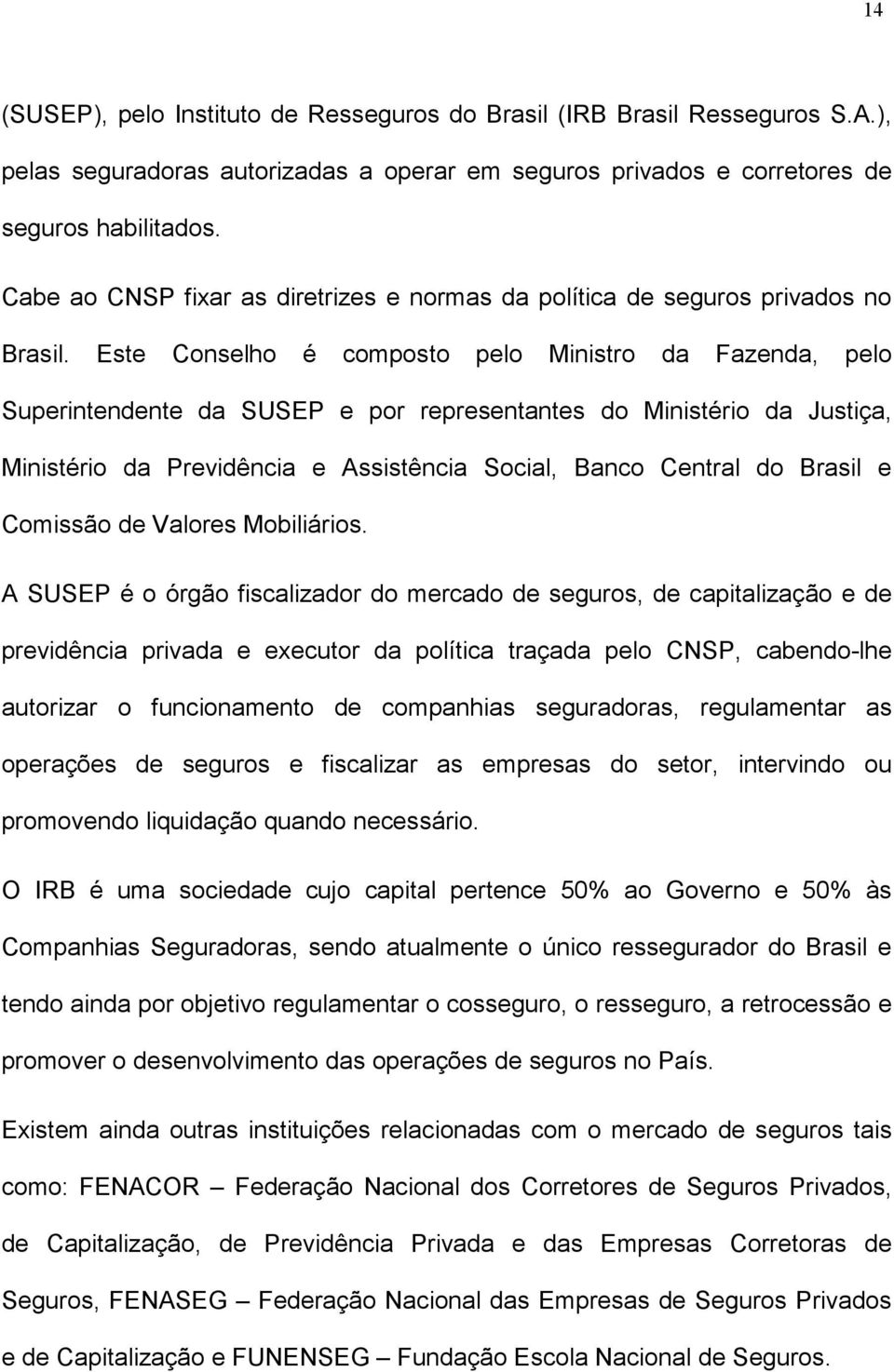 Este Conselho é composto pelo Ministro da Fazenda, pelo Superintendente da SUSEP e por representantes do Ministério da Justiça, Ministério da Previdência e Assistência Social, Banco Central do Brasil