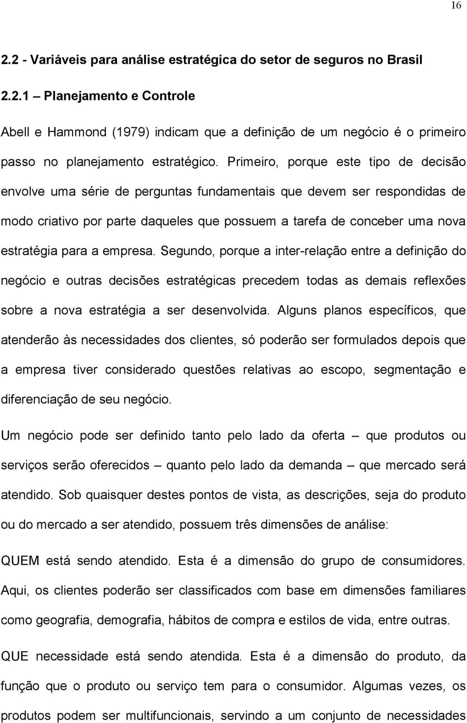 para a empresa. Segundo, porque a inter-relação entre a definição do negócio e outras decisões estratégicas precedem todas as demais reflexões sobre a nova estratégia a ser desenvolvida.