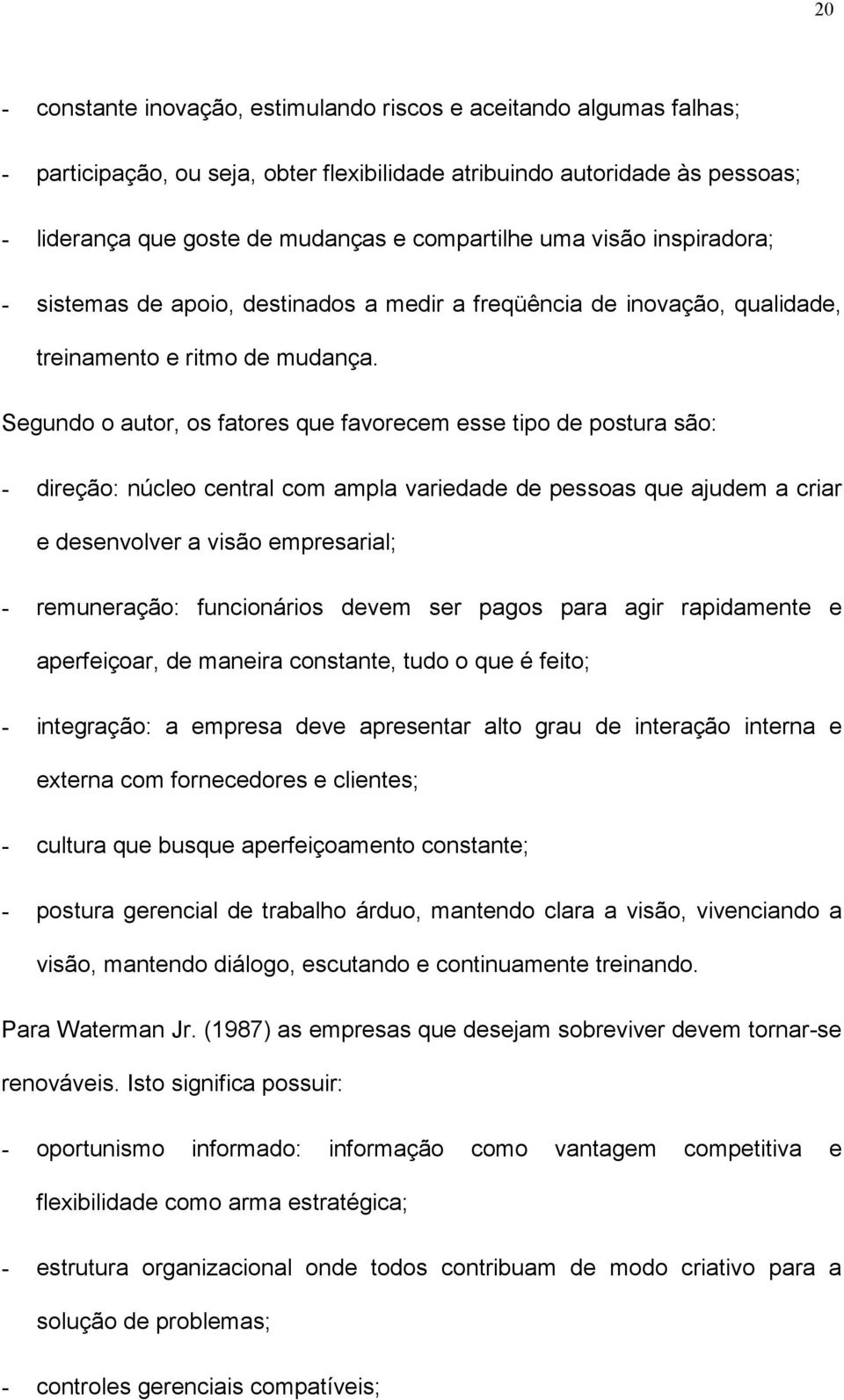 Segundo o autor, os fatores que favorecem esse tipo de postura são: - direção: núcleo central com ampla variedade de pessoas que ajudem a criar e desenvolver a visão empresarial; - remuneração: