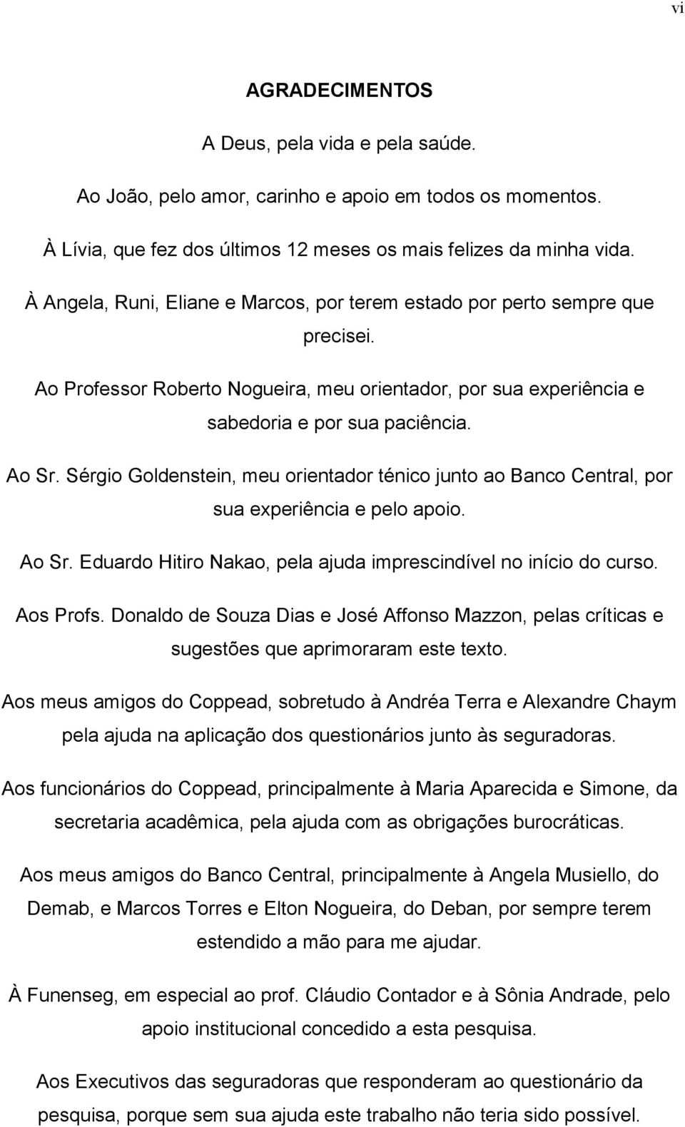 Sérgio Goldenstein, meu orientador ténico junto ao Banco Central, por sua experiência e pelo apoio. Ao Sr. Eduardo Hitiro Nakao, pela ajuda imprescindível no início do curso. Aos Profs.