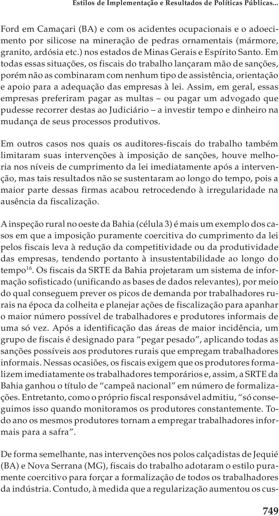 Em todas essas situações, os fiscais do trabalho lançaram mão de sanções, porém não as combinaram com nenhum tipo de assistência, orientação e apoio para a adequação das empresas à lei.