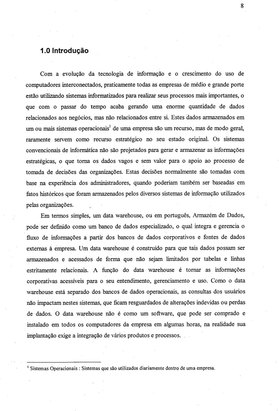 Estes dados armazenados em um ou mais sistemas operacionais' de uma empresa são um recurso, mas de modo geral, raramente ser\ em como recurso estratégico no seu estado original.