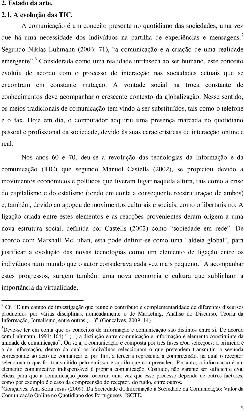 3 Considerada como uma realidade intrínseca ao ser humano, este conceito evoluiu de acordo com o processo de interacção nas sociedades actuais que se encontram em constante mutação.