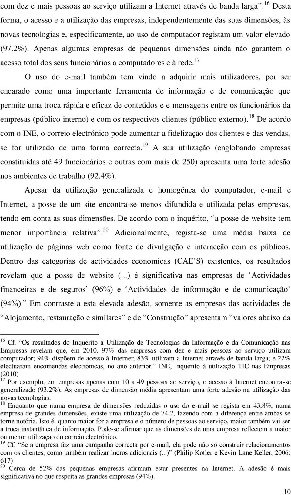 Apenas algumas empresas de pequenas dimensões ainda não garantem o acesso total dos seus funcionários a computadores e à rede.