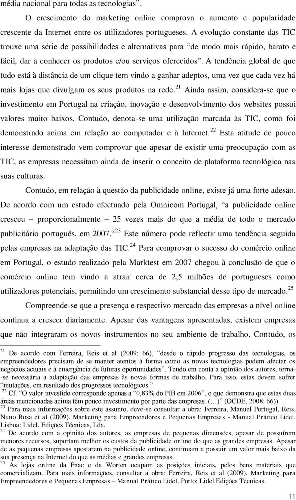 A tendência global de que tudo está à distância de um clique tem vindo a ganhar adeptos, uma vez que cada vez há mais lojas que divulgam os seus produtos na rede.