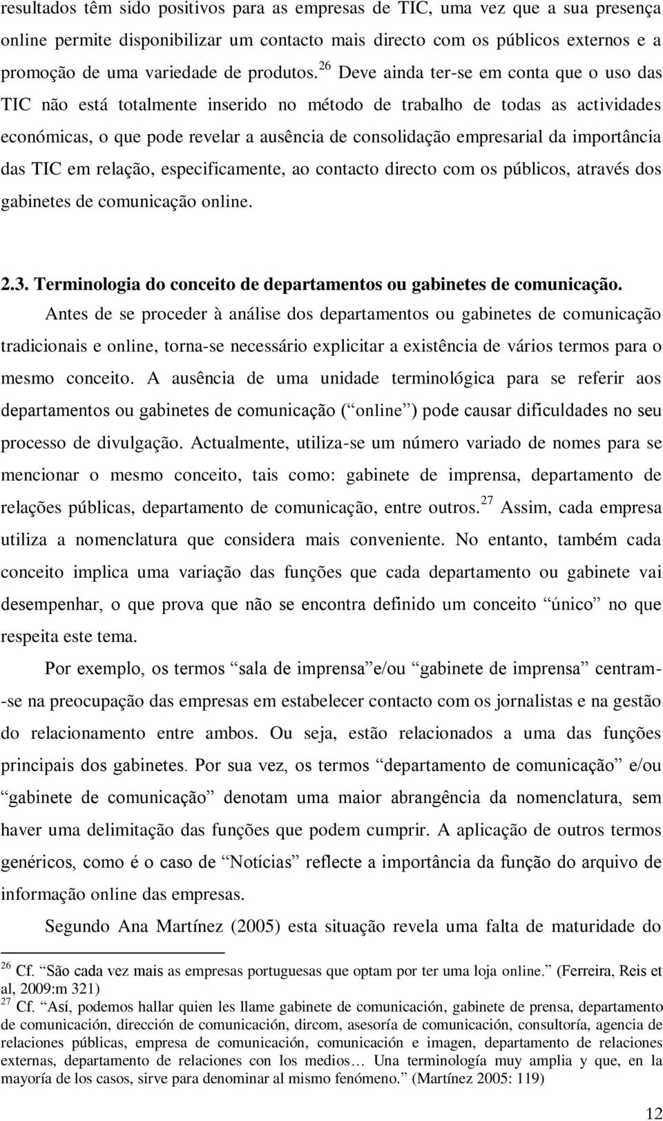 26 Deve ainda ter-se em conta que o uso das TIC não está totalmente inserido no método de trabalho de todas as actividades económicas, o que pode revelar a ausência de consolidação empresarial da