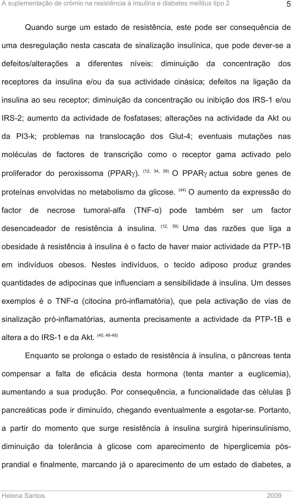 receptor; diminuição da concentração ou inibição dos IRS-1 e/ou IRS-2; aumento da actividade de fosfatases; alterações na actividade da Akt ou da PI3-k; problemas na translocação dos Glut-4;