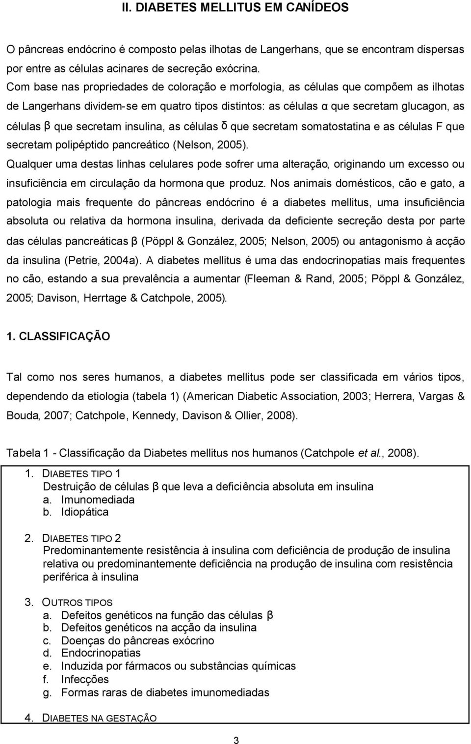 insulina, as células que secretam somatostatina e as células F que secretam polipéptido pancreático (Nelson, 2005).