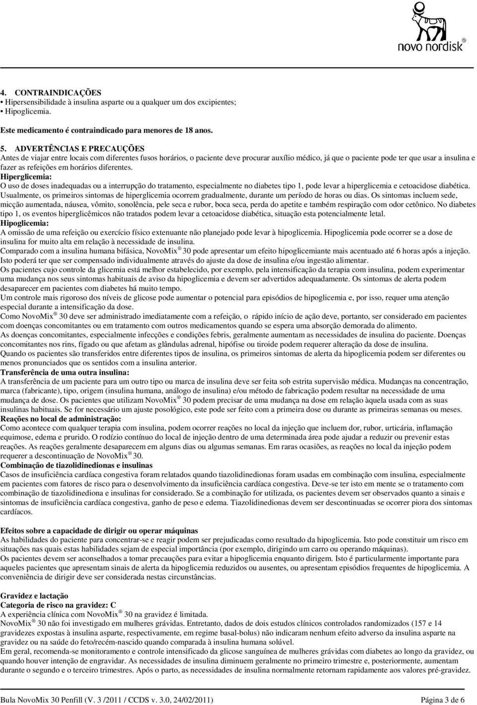 horários diferentes. Hiperglicemia: O uso de doses inadequadas ou a interrupção do tratamento, especialmente no diabetes tipo 1, pode levar a hiperglicemia e cetoacidose diabética.