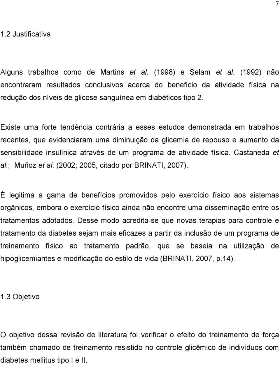 Existe uma forte tendência contrária a esses estudos demonstrada em trabalhos recentes, que evidenciaram uma diminuição da glicemia de repouso e aumento da sensibilidade insulínica através de um