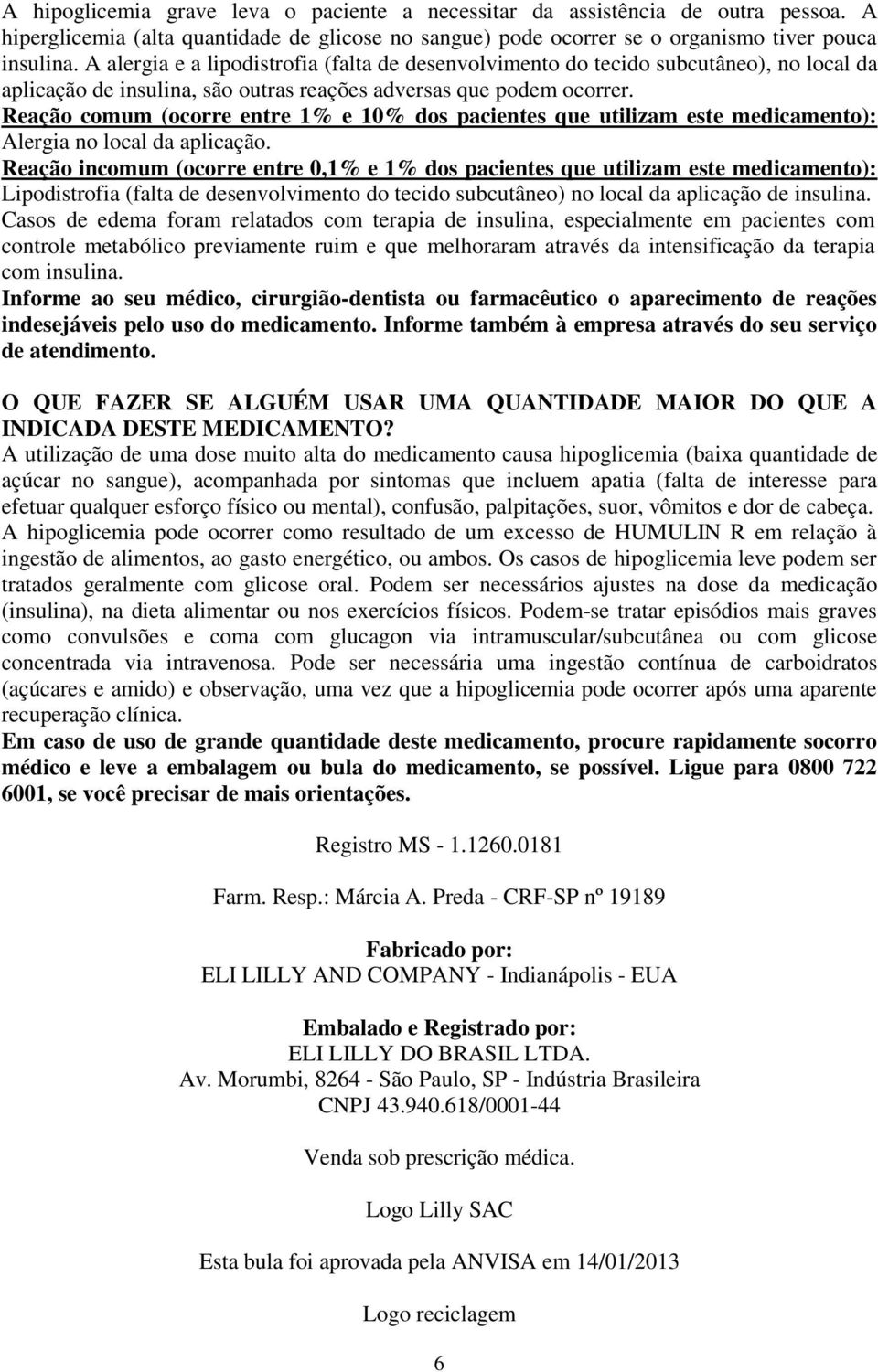 Reação comum (ocorre entre 1% e 10% dos pacientes que utilizam este medicamento): Alergia no local da aplicação.