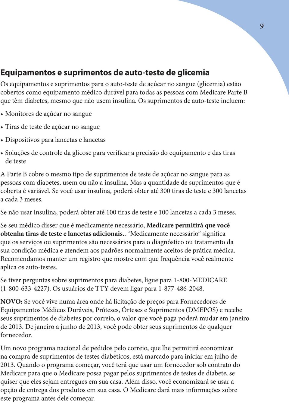 Os suprimentos de auto-teste incluem: Monitores de açúcar no sangue Tiras de teste de açúcar no sangue Dispositivos para lancetas e lancetas Soluções de controle da glicose para verificar a precisão