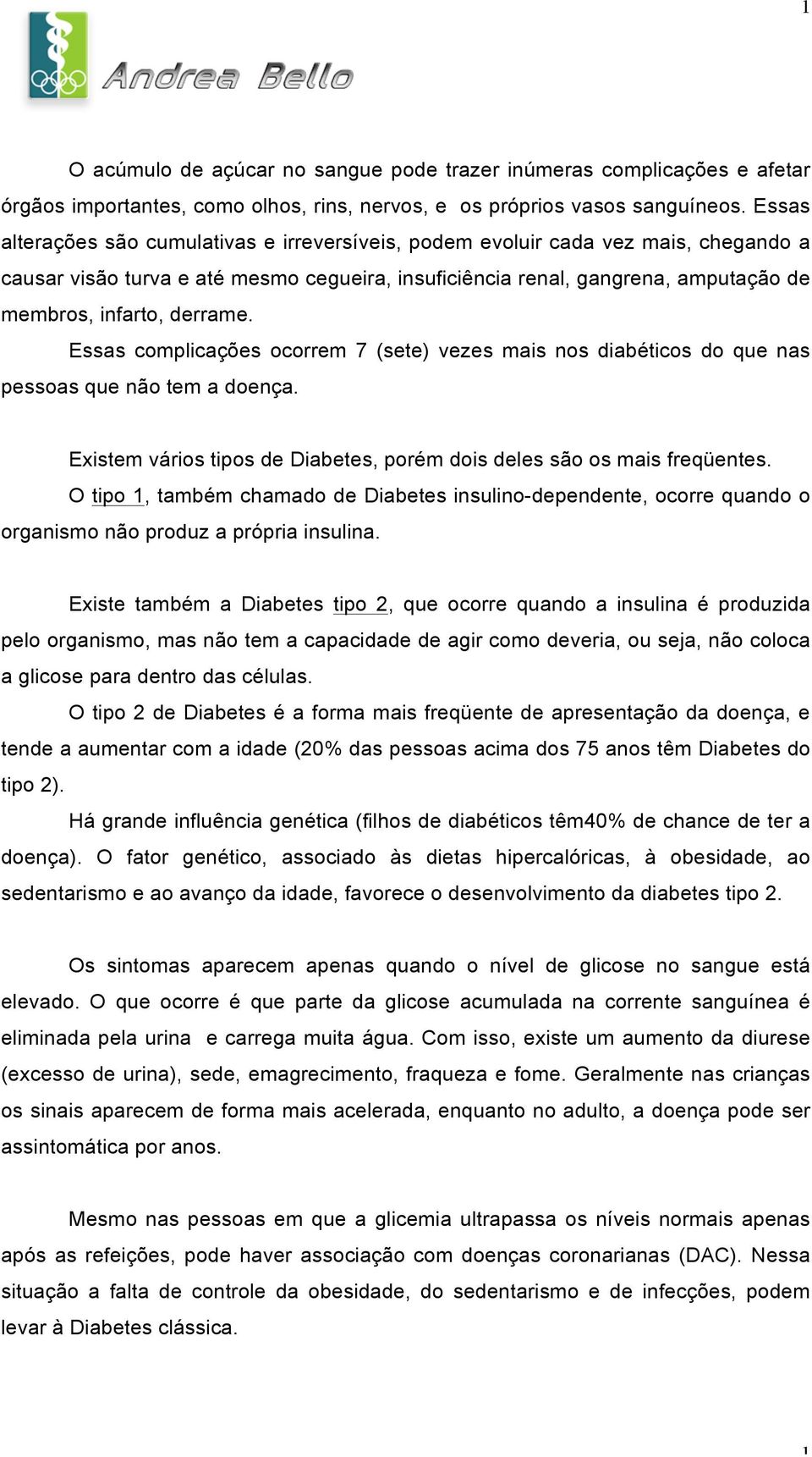 derrame. Essas complicações ocorrem 7 (sete) vezes mais nos diabéticos do que nas pessoas que não tem a doença. Existem vários tipos de Diabetes, porém dois deles são os mais freqüentes.