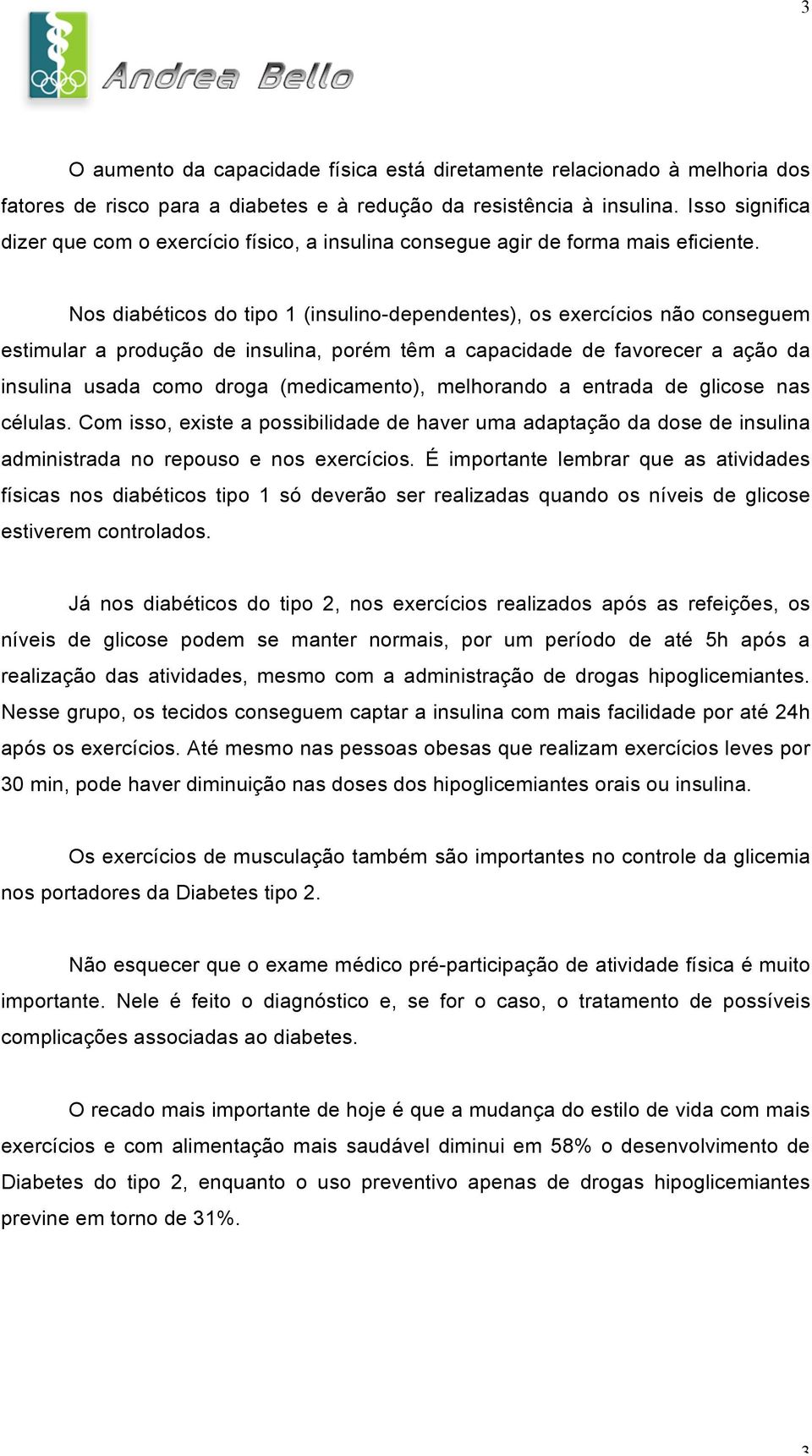 Nos diabéticos do tipo 1 (insulino-dependentes), os exercícios não conseguem estimular a produção de insulina, porém têm a capacidade de favorecer a ação da insulina usada como droga (medicamento),