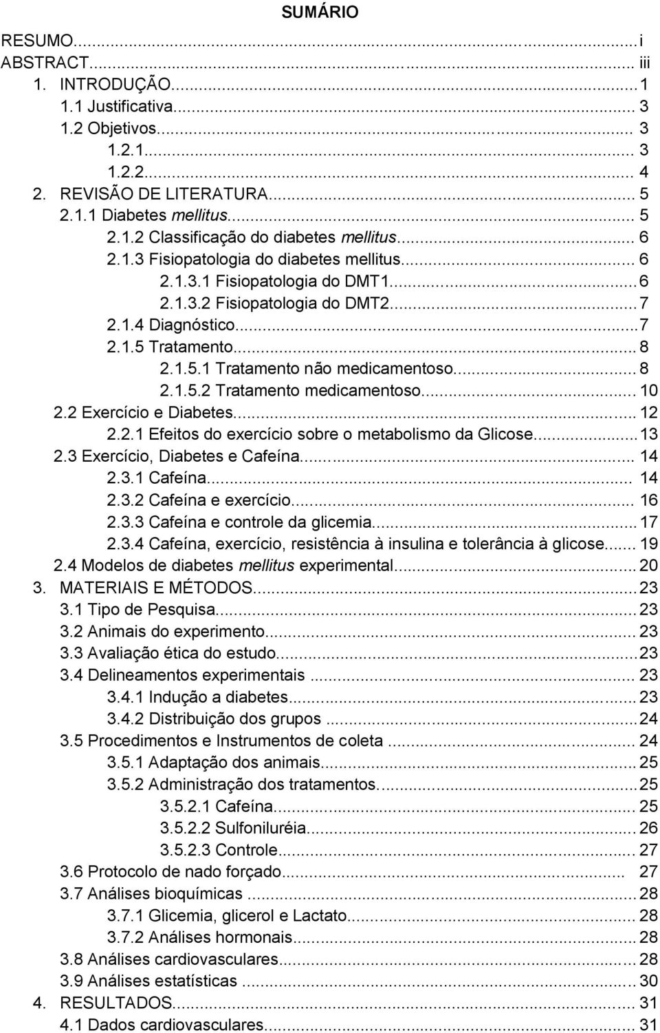 .. 8 2.1.5.2 Tratamento medicamentoso... 10 2.2 Exercício e Diabetes... 12 2.2.1 Efeitos do exercício sobre o metabolismo da Glicose... 13 2.3 Exercício, Diabetes e Cafeína... 14 2.3.1 Cafeína... 14 2.3.2 Cafeína e exercício.