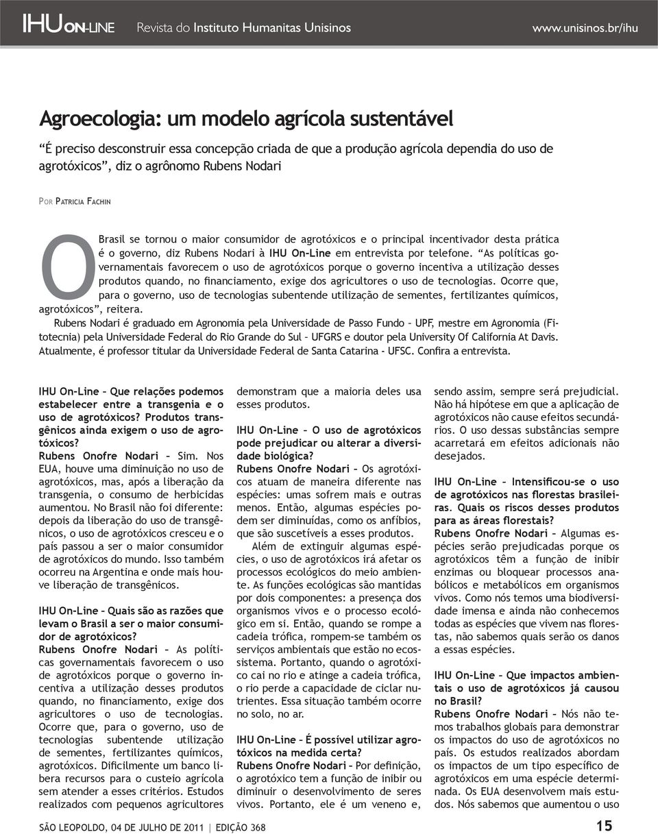 As políticas governamentais favorecem o uso de agrotóxicos porque o governo incentiva a utilização desses produtos quando, no financiamento, exige dos agricultores o uso de tecnologias.