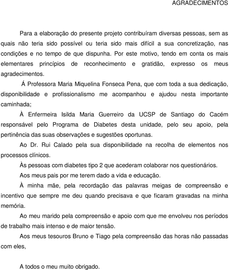 Á Professora Maria Miquelina Fonseca Pena, que com toda a sua dedicação, disponibilidade e profissionalismo me acompanhou e ajudou nesta importante caminhada; À Enfermeira Isilda Maria Guerreiro da