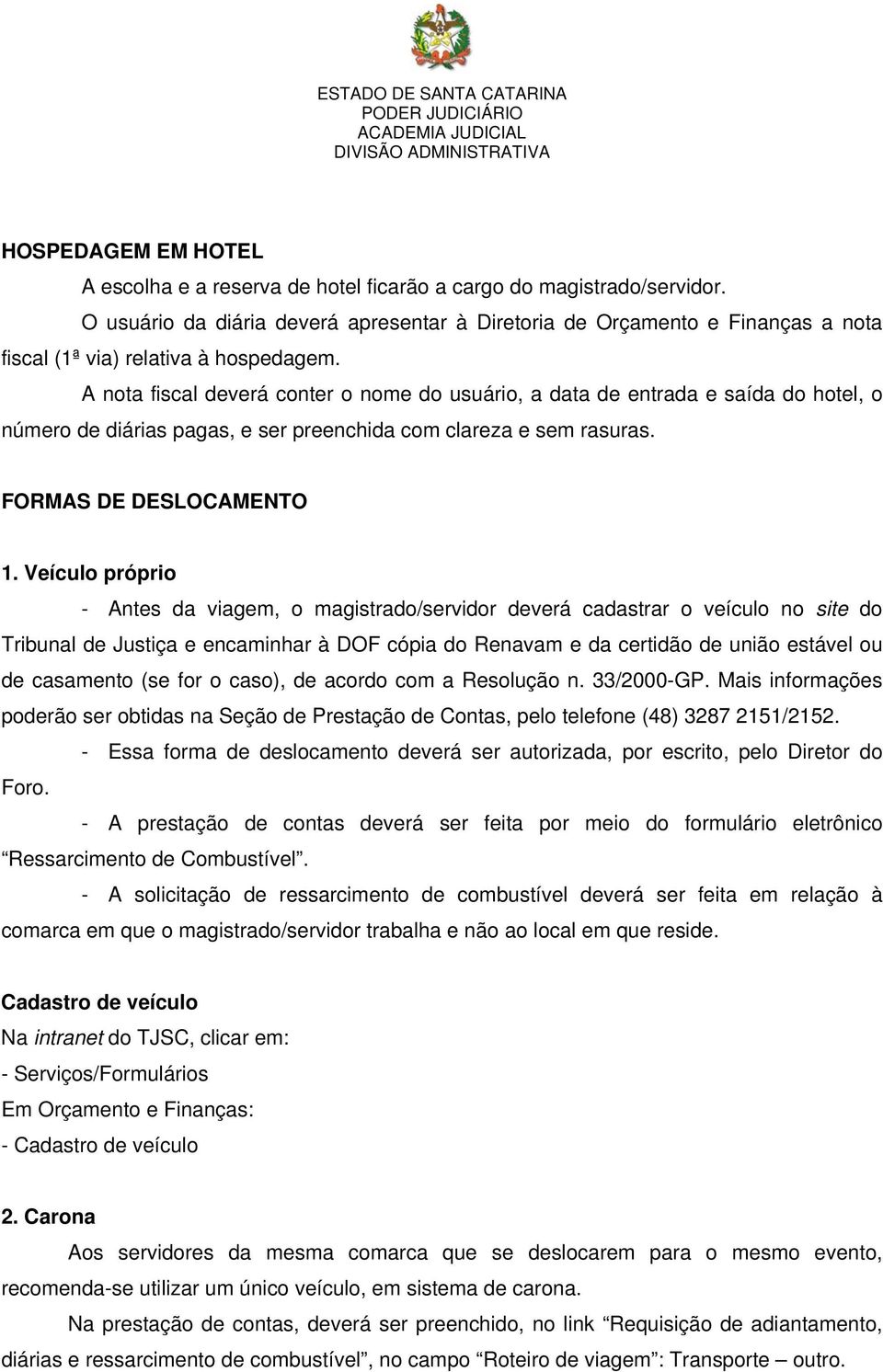 A nota fiscal deverá conter o nome do usuário, a data de entrada e saída do hotel, o número de diárias pagas, e ser preenchida com clareza e sem rasuras. FORMAS DE DESLOCAMENTO 1.