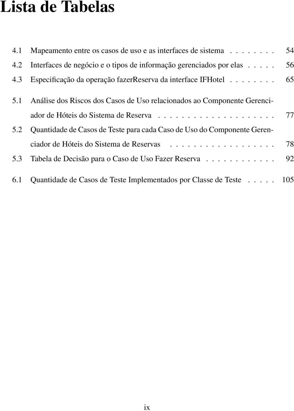 1 Análise dos Riscos dos Casos de Uso relacionados ao Componente Gerenciador de Hóteis do Sistema de Reserva.................... 77 5.