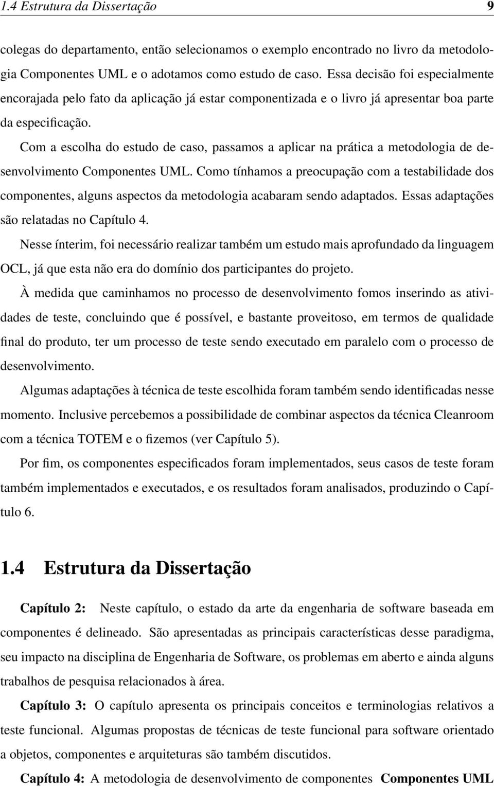 Com a escolha do estudo de caso, passamos a aplicar na prática a metodologia de desenvolvimento Componentes UML.