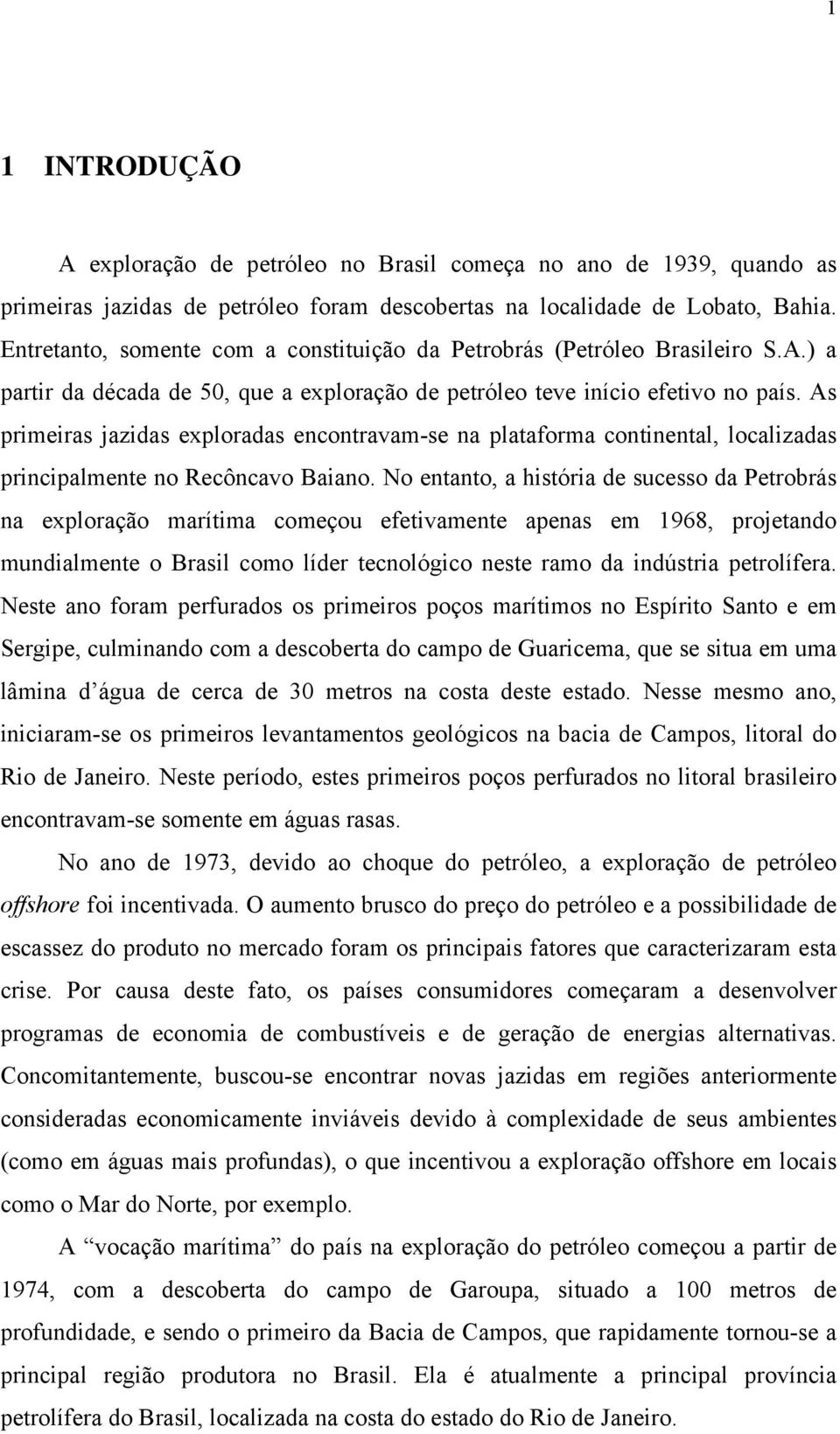 As primeiras jazidas exploradas encontravam-se na plataforma continental, localizadas principalmente no Recôncavo Baiano.