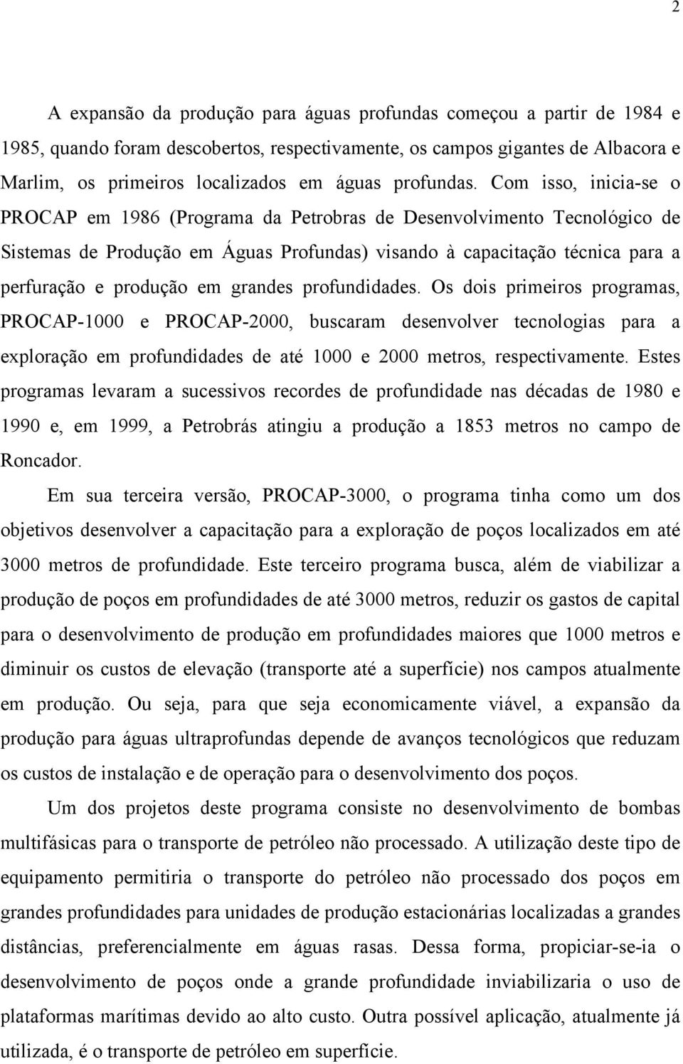 Com isso, inicia-se o PROCAP em 1986 (Programa da Petrobras de Desenvolvimento Tecnológico de Sistemas de Produção em Águas Profundas) visando à capacitação técnica para a perfuração e produção em
