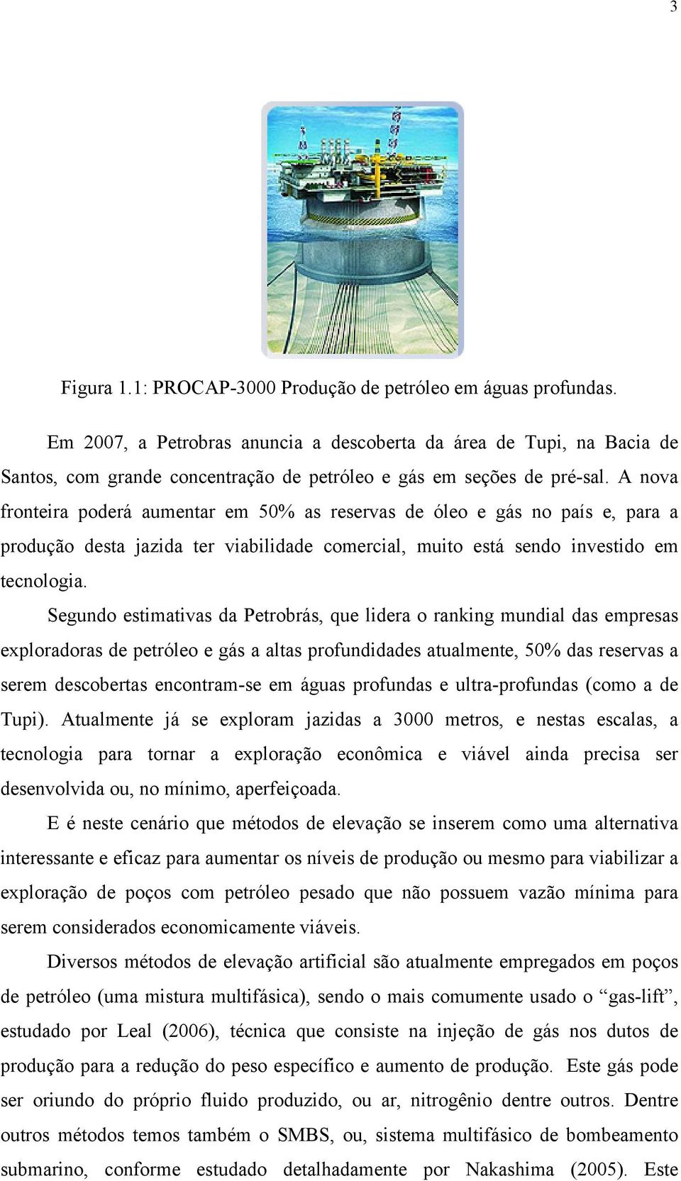 A nova fronteira poderá aumentar em 50% as reservas de óleo e gás no país e, para a produção desta jazida ter viabilidade comercial, muito está sendo investido em tecnologia.