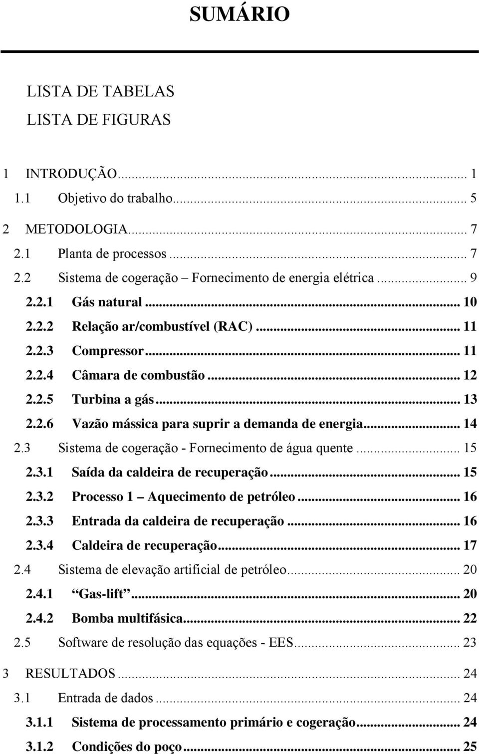 3 Sistema de cogeração - Fornecimento de água quente... 15.3.1 Saída da caldeira de recuperação... 15.3. Processo 1 Aquecimento de petróleo... 16.3.3 Entrada da caldeira de recuperação... 16.3.4 Caldeira de recuperação.