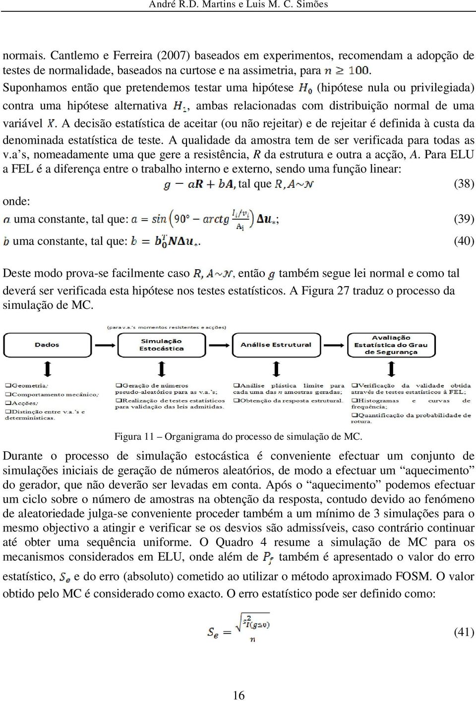 A decisão estatística de aceitar (ou não rejeitar) e de rejeitar é definida à custa da denominada estatística de teste. A qualidade da amostra tem de ser verificada para todas as v.