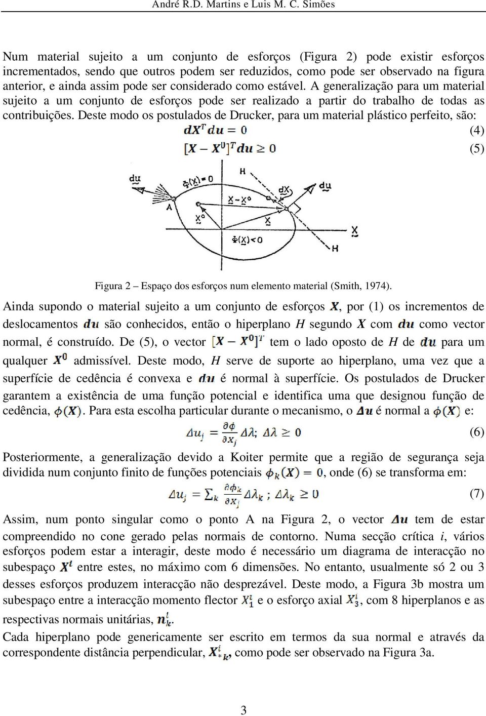 Deste modo os postulados de Drucker, para um material plástico perfeito, são: (4) (5) Figura 2 Espaço dos esforços num elemento material (Smith, 1974).