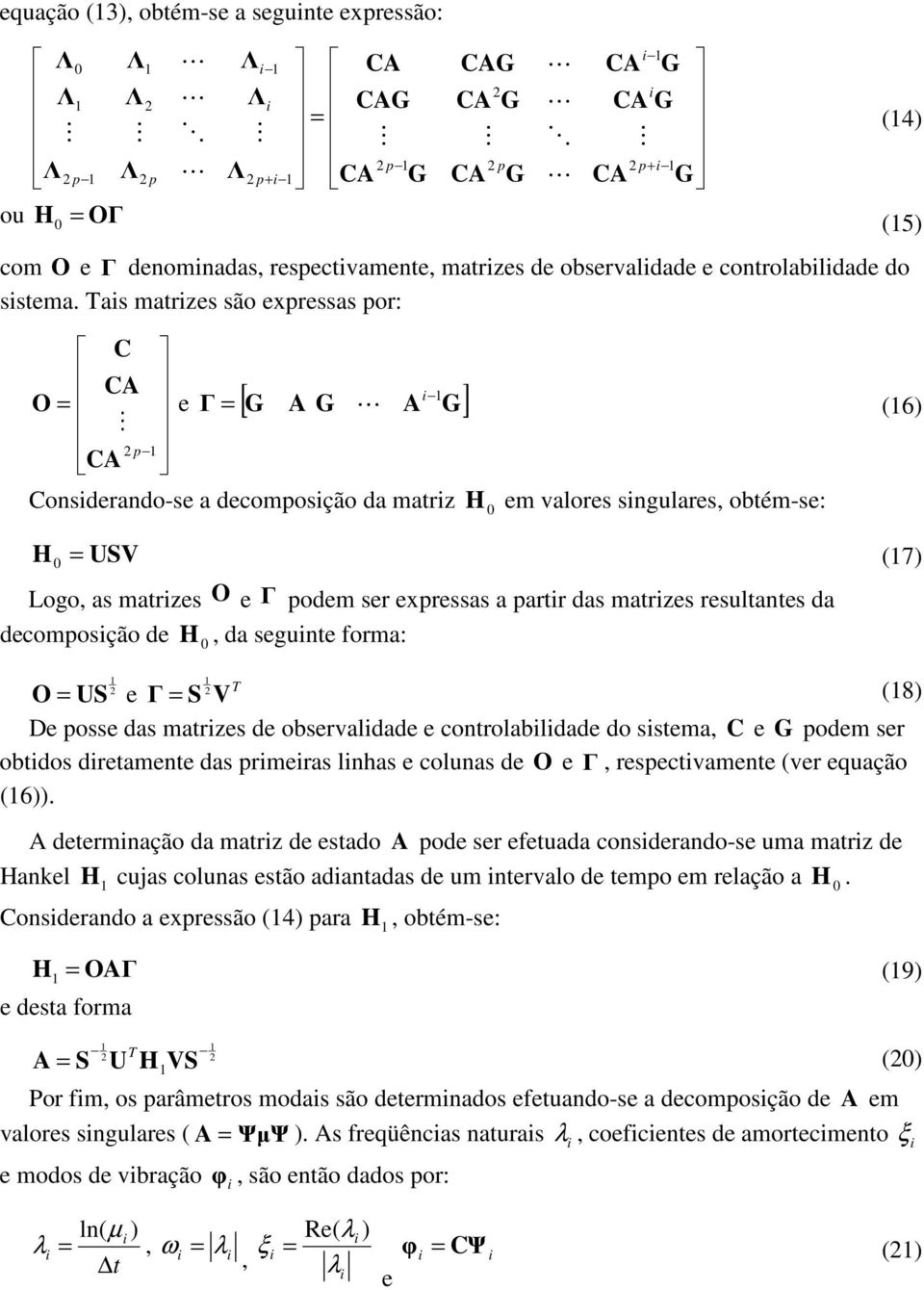 Tas matrzes são expressas por: C CA O = M CA 2 p e Γ = [ G A G A G] (4) L (6) Consderando-se a decomposção da matrz H 0 em valores sngulares, obtém-se: H = USV 0 (7) Logo, as matrzes O e Γ podem ser