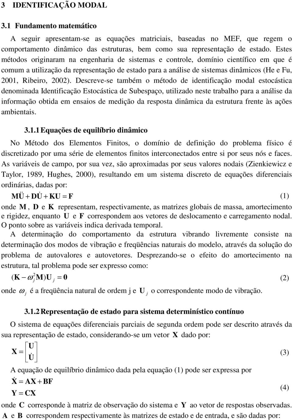 Descreve-se também o método de dentfcação modal estocástca denomnada Identfcação Estocástca de Subespaço, utlzado neste trabalho para a análse da nformação obtda em ensaos de medção da resposta