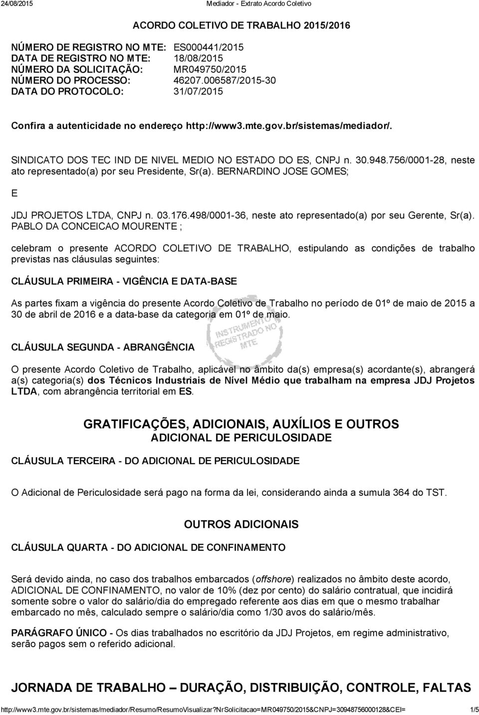 756/0001 28, neste ato representado(a) por seu Presidente, Sr(a). BERNARDINO JOSE GOMES; E JDJ PROJETOS LTDA, CNPJ n. 03.176.498/0001 36, neste ato representado(a) por seu Gerente, Sr(a).