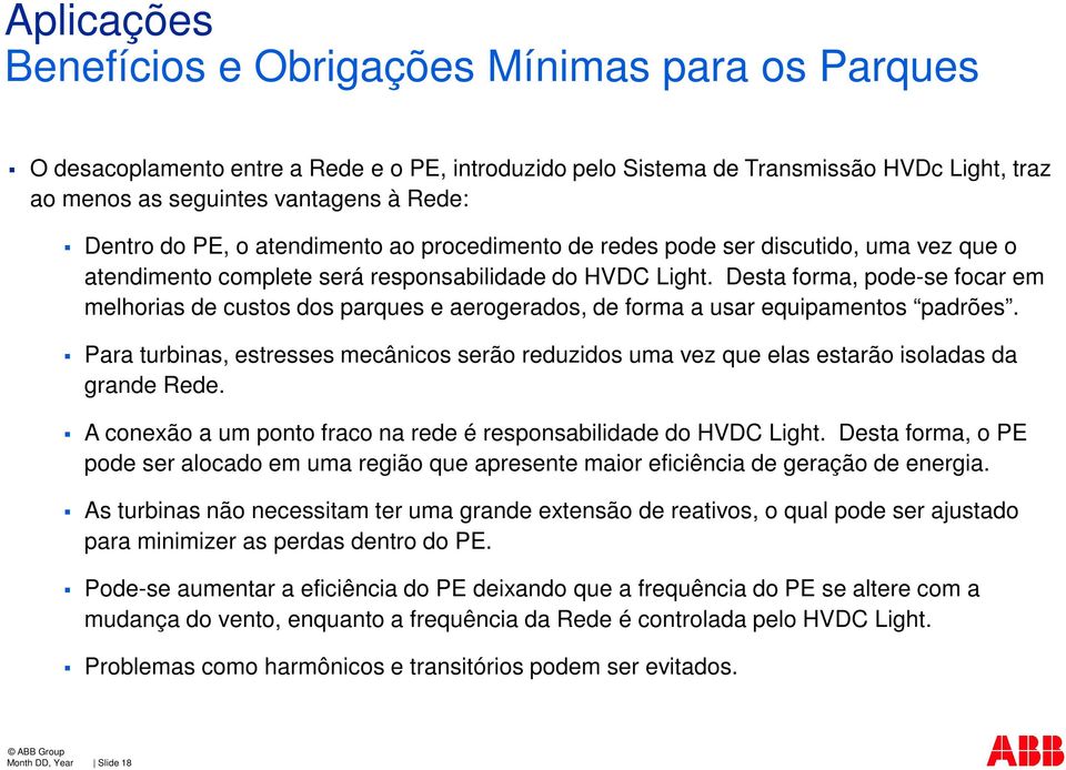 Desta forma, pode-se focar em melhorias de custos dos parques e aerogerados, de forma a usar equipamentos padrões.