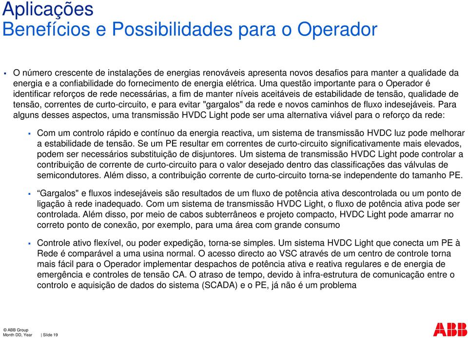 Uma questão importante para o Operador é identificar reforços de rede necessárias, a fim de manter níveis aceitáveis de estabilidade de tensão, qualidade de tensão, correntes de curto-circuito, e