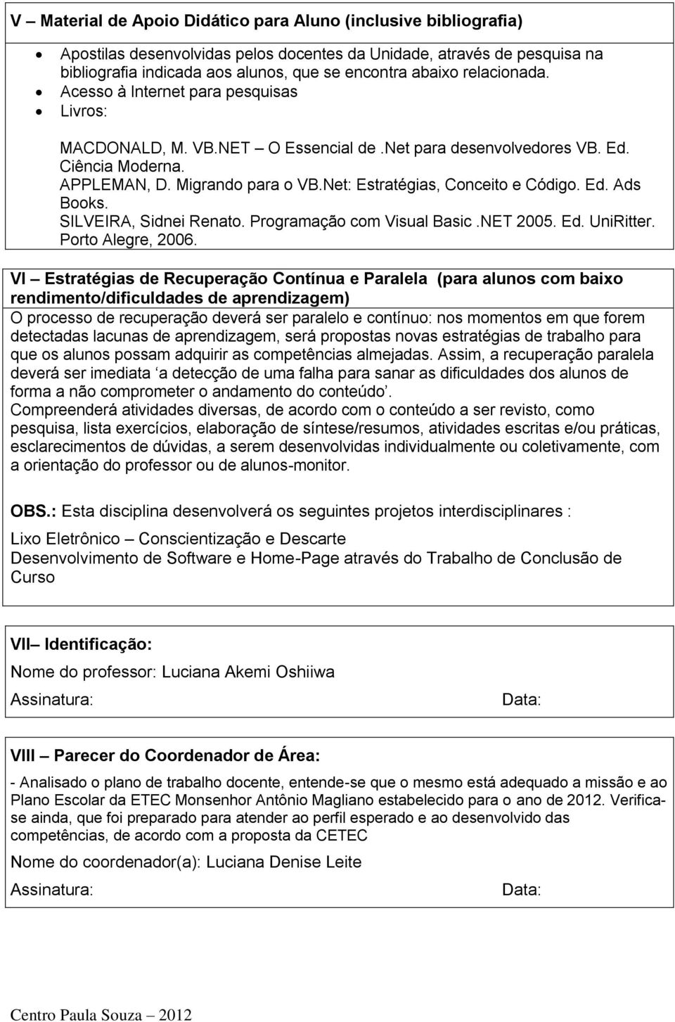 Net: Estratégias, Conceito e Código. Ed. Ads Books. SILVEIRA, Sidnei Renato. Programação com Visual Basic.NET 005. Ed. UniRitter. Porto Alegre, 006.