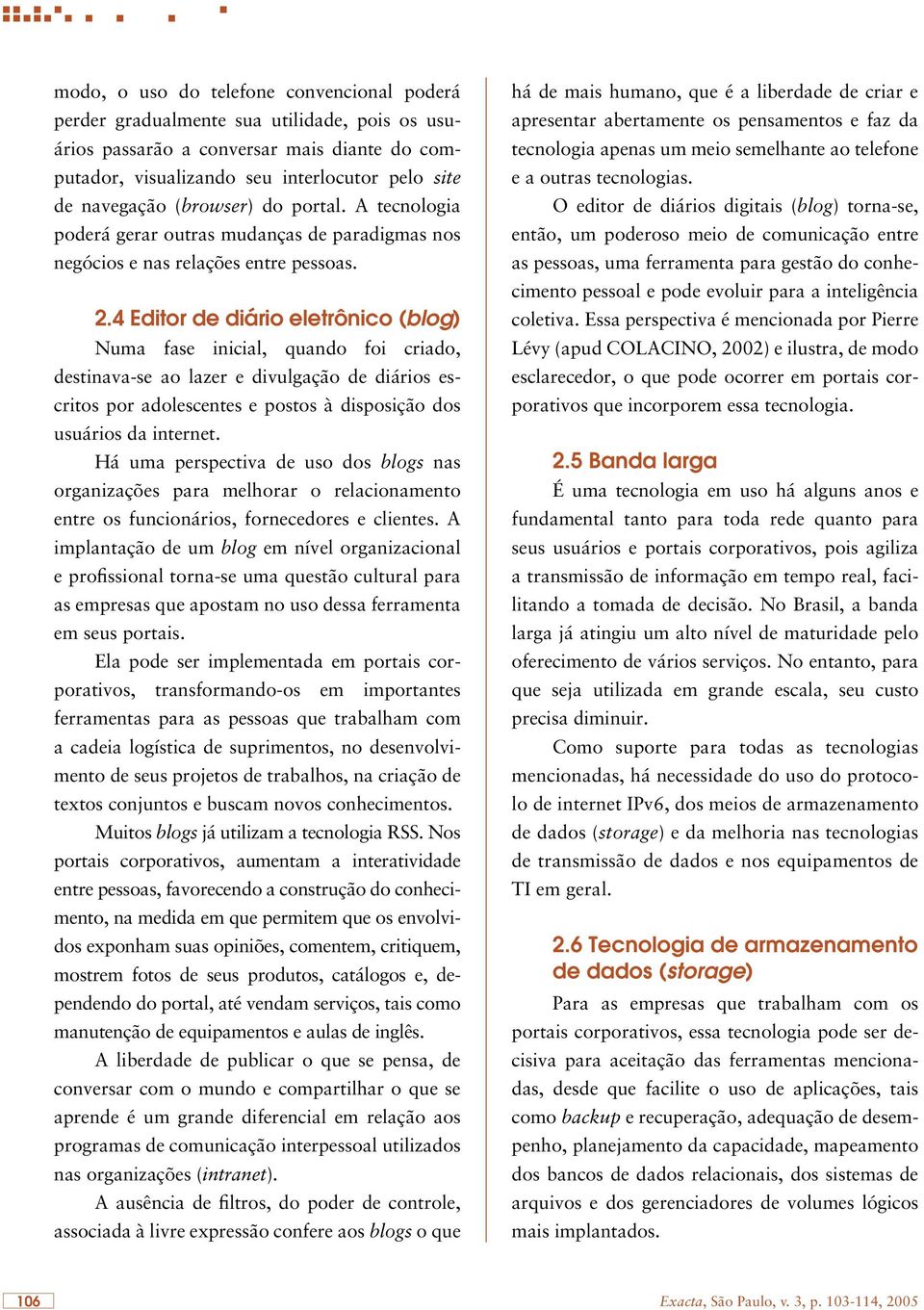 4 Editor de diário eletrônico (blog) Numa fase inicial, quando foi criado, destinava-se ao lazer e divulgação de diários escritos por adolescentes e postos à disposição dos usuários da internet.