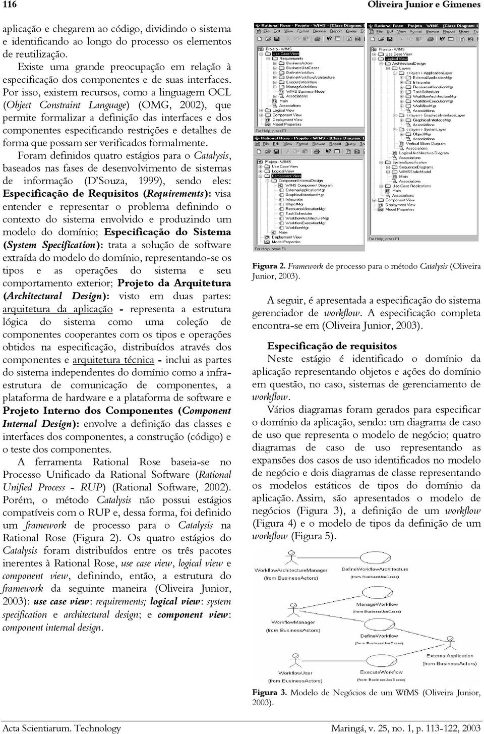 Por isso, existem recursos, como a linguagem OCL (Object Constraint Language) (OMG, 2002), que permite formalizar a definição das interfaces e dos componentes especificando restrições e detalhes de