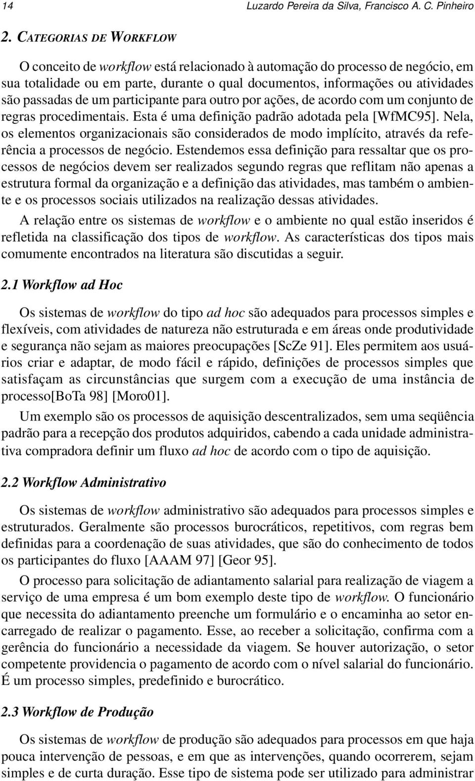 um participante para outro por ações, de acordo com um conjunto de regras procedimentais. Esta é uma definição padrão adotada pela [WfMC95].