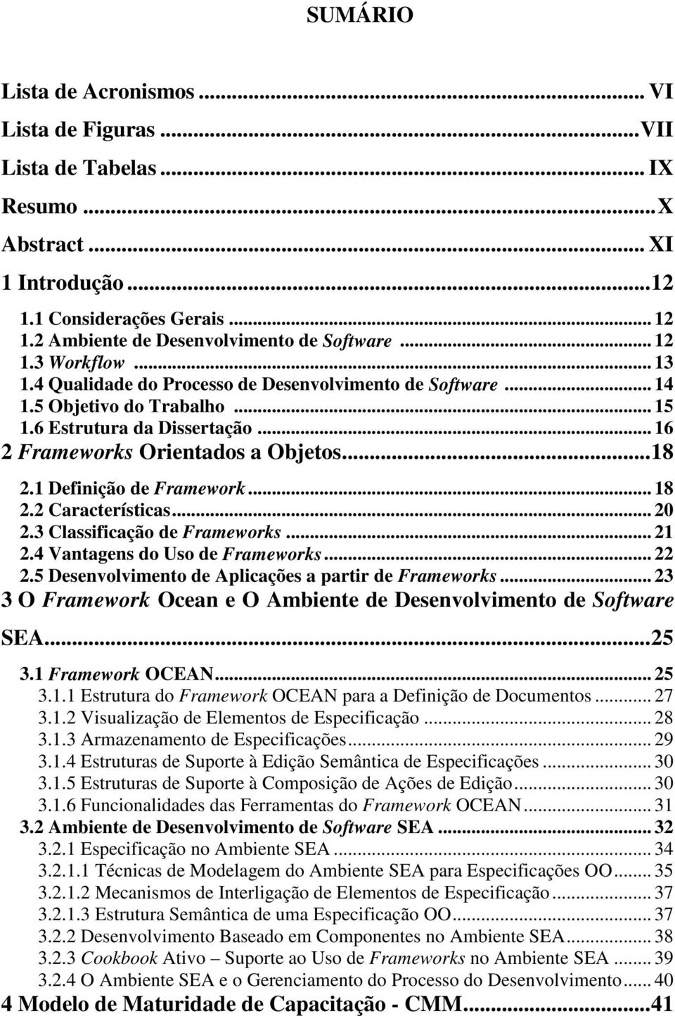 1 Definição de Framework... 18 2.2 Características... 20 2.3 Classificação de Frameworks... 21 2.4 Vantagens do Uso de Frameworks... 22 2.5 Desenvolvimento de Aplicações a partir de Frameworks.