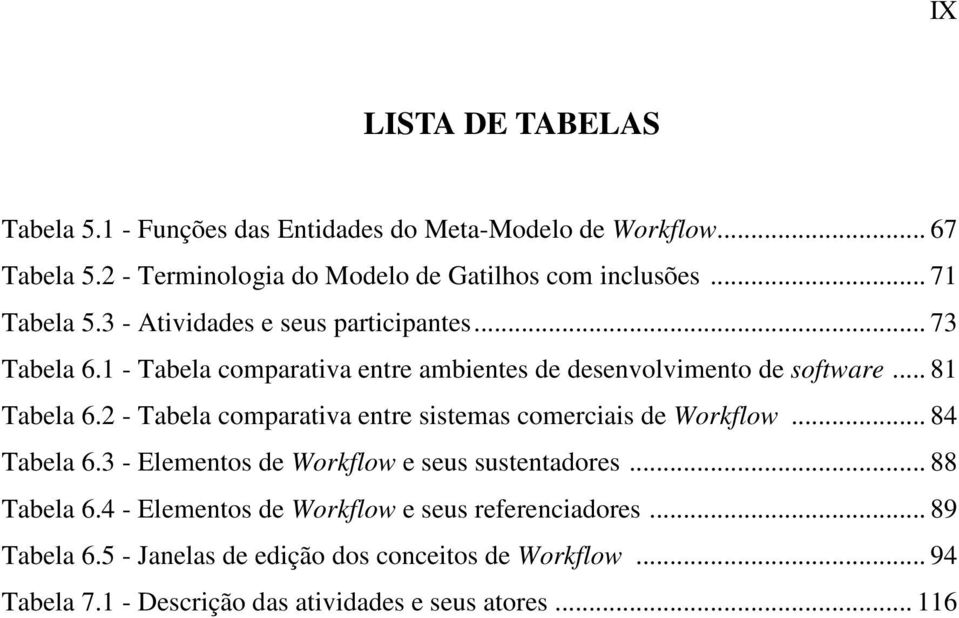 2 - Tabela comparativa entre sistemas comerciais de Workflow... 84 Tabela 6.3 - Elementos de Workflow e seus sustentadores... 88 Tabela 6.