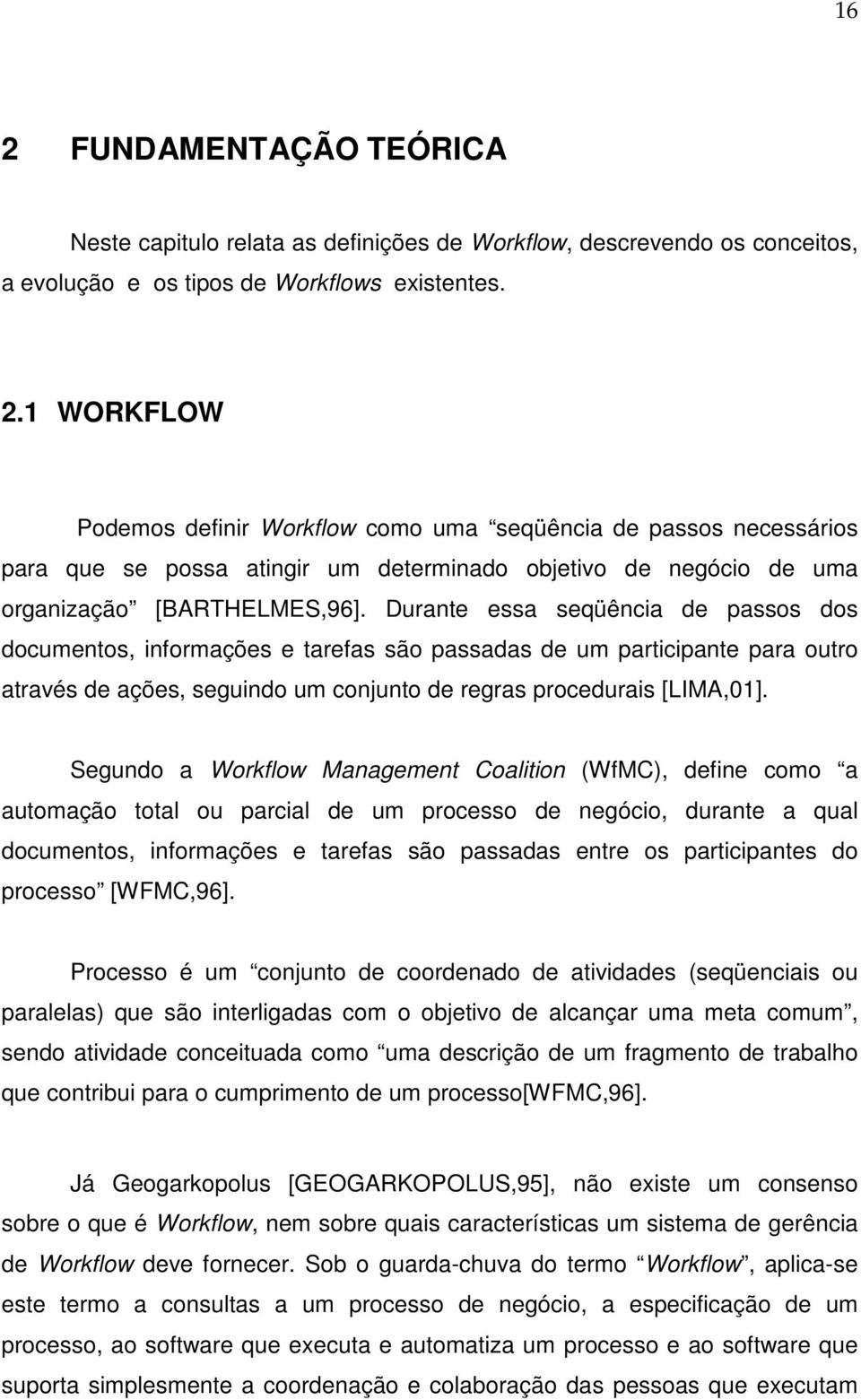 Segundo a Workflow Management Coalition (WfMC), define como a automação total ou parcial de um processo de negócio, durante a qual documentos, informações e tarefas são passadas entre os