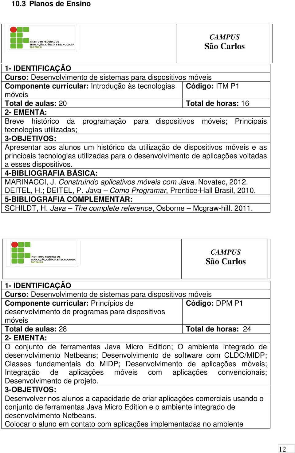 móveis e as principais tecnologias utilizadas para o desenvolvimento de aplicações voltadas a esses dispositivos. 4-BIBLIOGRAFIA BÁSICA: MARINACCI, J. Construindo aplicativos móveis com Java.