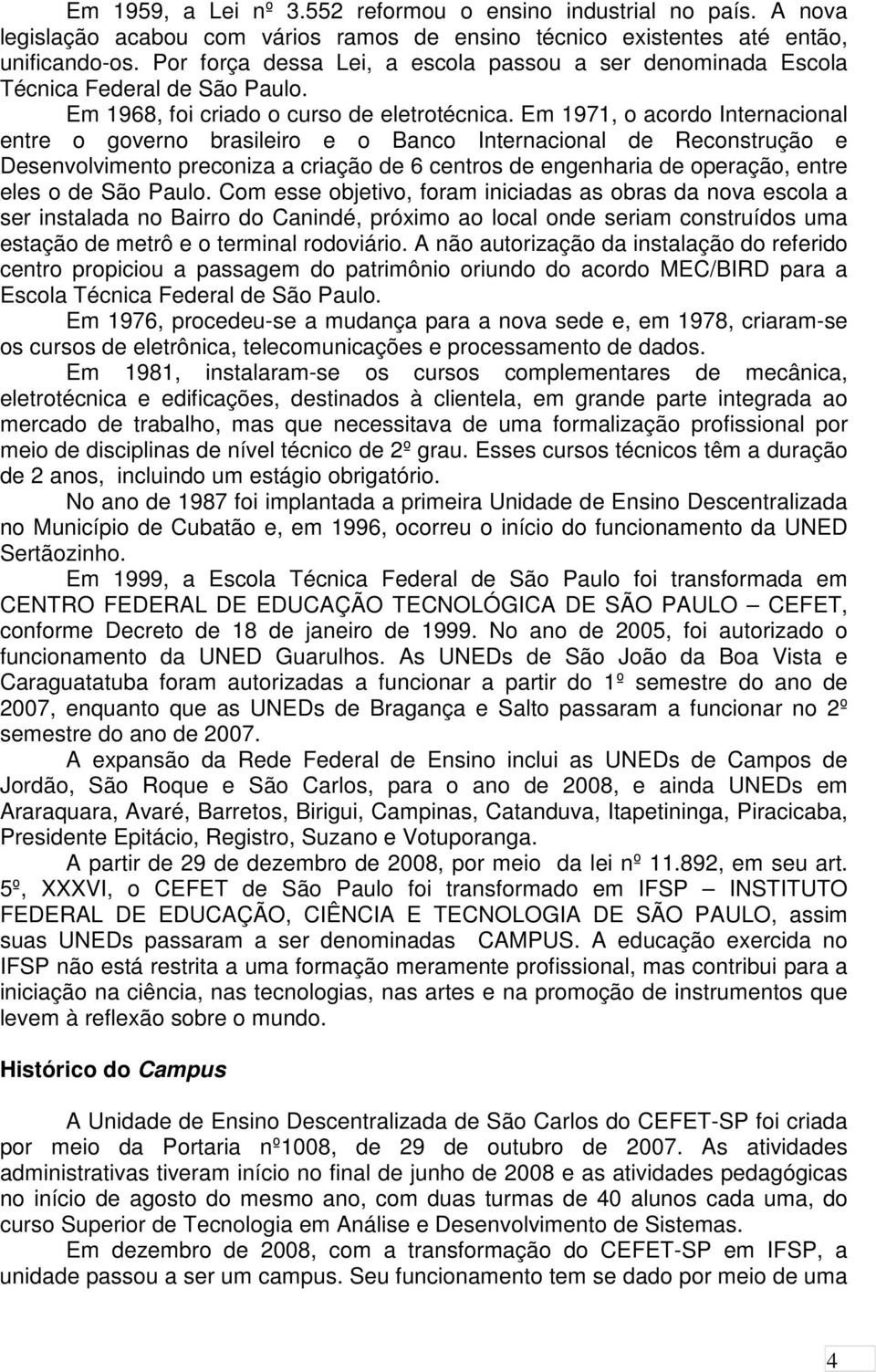 Em 1971, o acordo Internacional entre o governo brasileiro e o Banco Internacional de Reconstrução e Desenvolvimento preconiza a criação de 6 centros de engenharia de operação, entre eles o de São