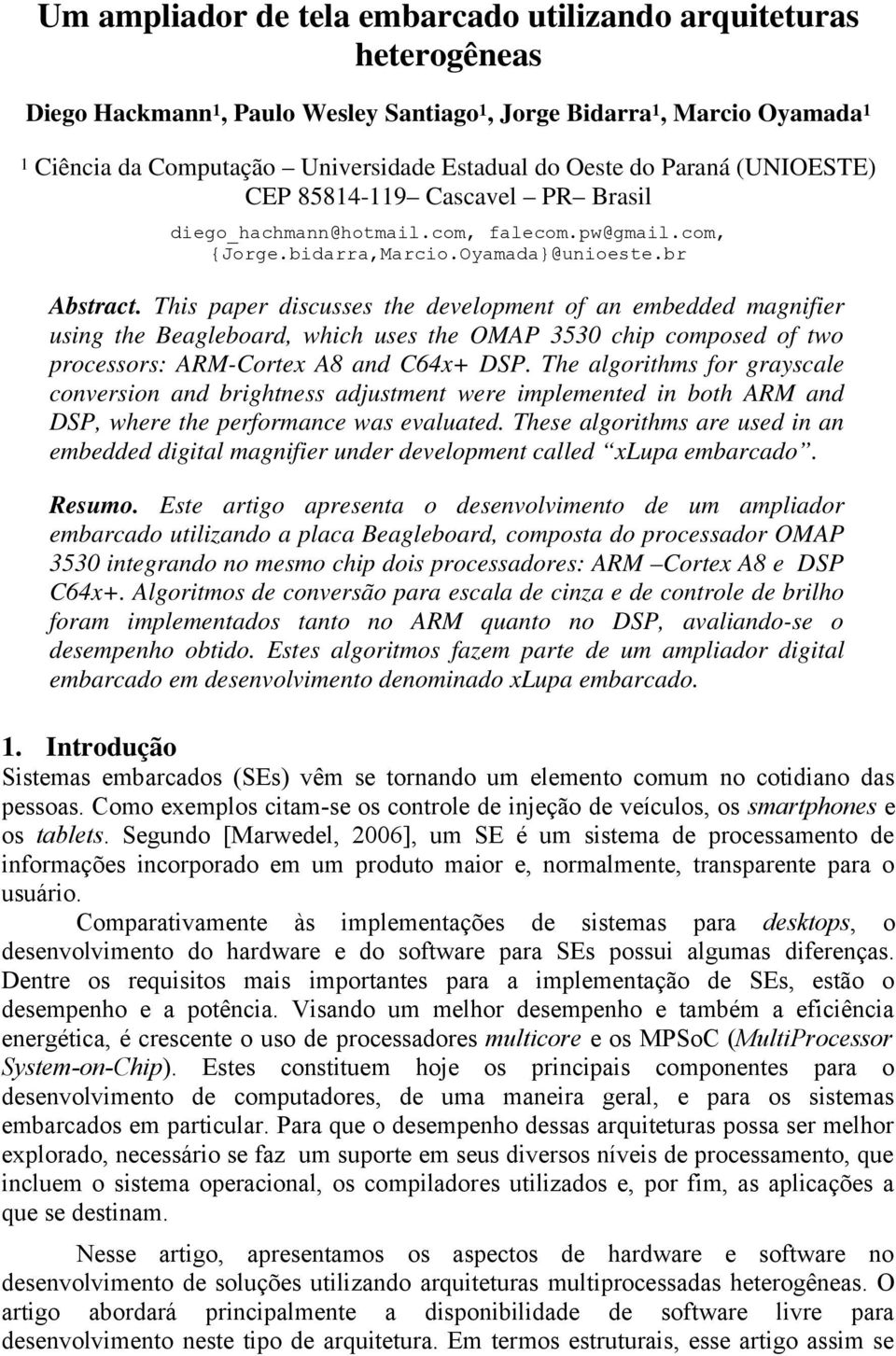 This paper discusses the development of an embedded magnifier using the Beagleboard, which uses the OMAP 3530 chip composed of two processors: ARM-Cortex A8 and C64x+ DSP.