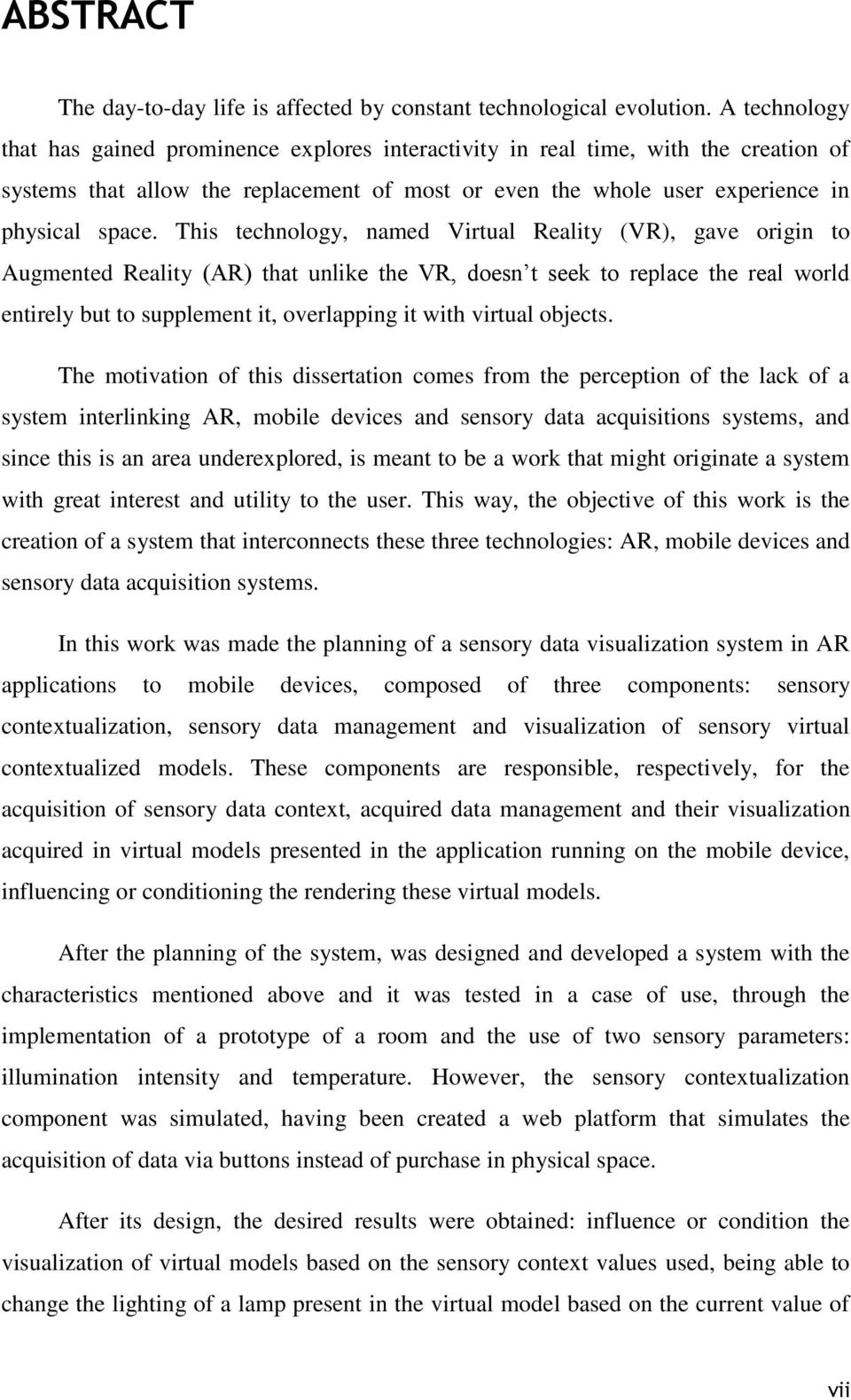 This technology, named Virtual Reality (VR), gave origin to Augmented Reality (AR) that unlike the VR, doesn t seek to replace the real world entirely but to supplement it, overlapping it with