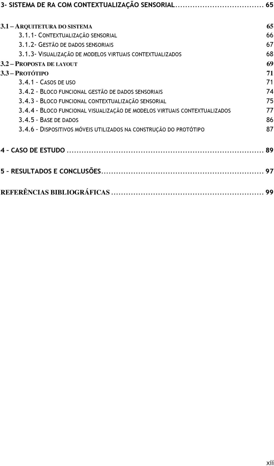 4.4 - BLOCO FUNCIONAL VISUALIZAÇÃO DE MODELOS VIRTUAIS CONTEXTUALIZADOS 77 3.4.5 BASE DE DADOS 86 3.4.6 DISPOSITIVOS MÓVEIS UTILIZADOS NA CONSTRUÇÃO DO PROTÓTIPO 87 4 CASO DE ESTUDO.