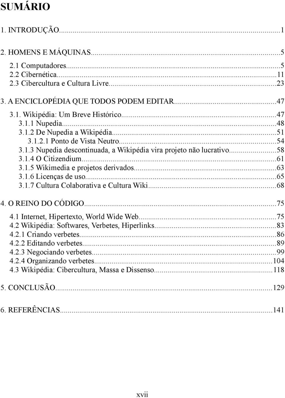 ..63 3.1.6 Licenças de uso...65 3.1.7 Cultura Colaborativa e Cultura Wiki...68 4. O REINO DO CÓDIGO...75 4.1 Internet, Hipertexto, World Wide Web...75 4.2 Wikipédia: Softwares, Verbetes, Hiperlinks.